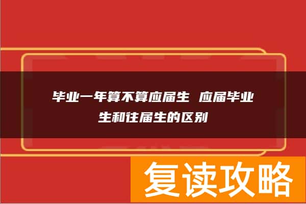毕业一年算不算应届生 应届毕业生和往届生的区别